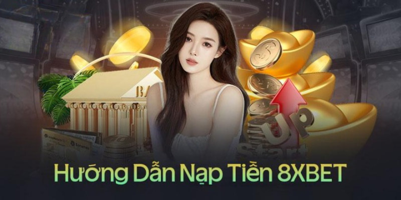 Hướng dẫn nạp tiền 8XBET siêu đơn giản, gọn gàng cho người mới