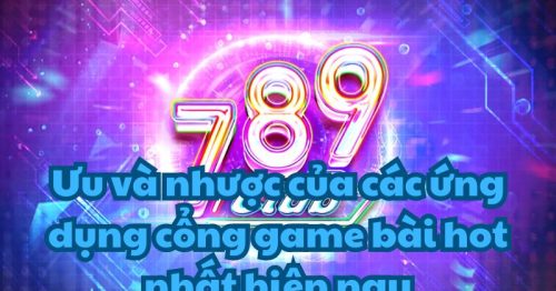 Ưu và nhược của các ứng dụng cổng game bài hot nhất hiện nay