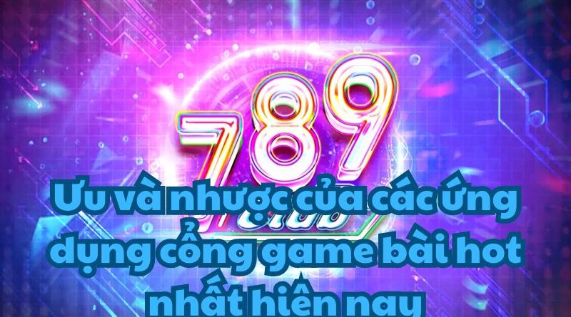 Ưu và nhược của các ứng dụng cổng game bài hot nhất hiện nay