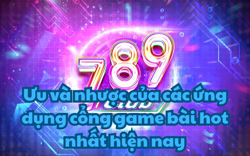 Ưu và nhược của top 5 cổng game bài hot nhất hiện nay