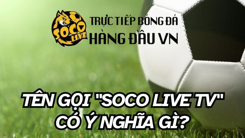 Tên gọi "Soco Live TV" có ý nghĩa gì?