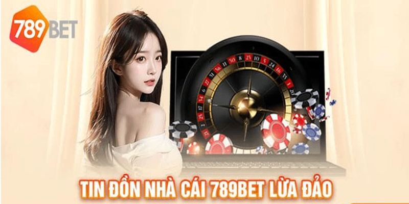 Giải mã thực hư tin đồn nhà cái 789Bet lừa đảo