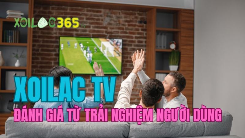 Người dùng đánh giá Xoilac TV như thế nào?