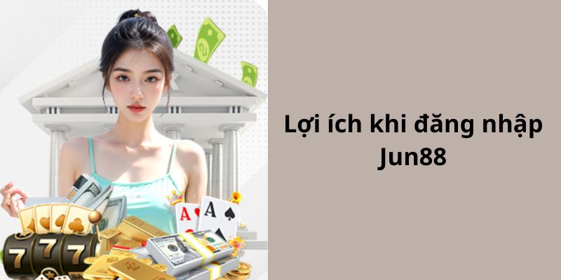 Lợi ích dành cho thành viên khi truy cập tài khoản Jun88