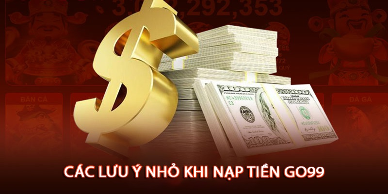 Một số lưu ý khi thực hiện nạp tiền vào GO99