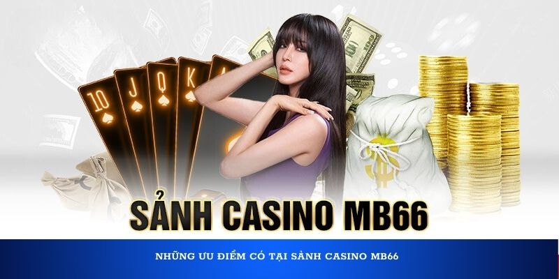 Những ưu điểm có tại sảnh casino MB66