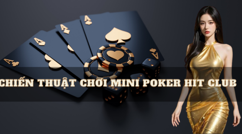 Chiến thuật chơi Mini Poker Hit Club đỉnh cao từ cao thủ 